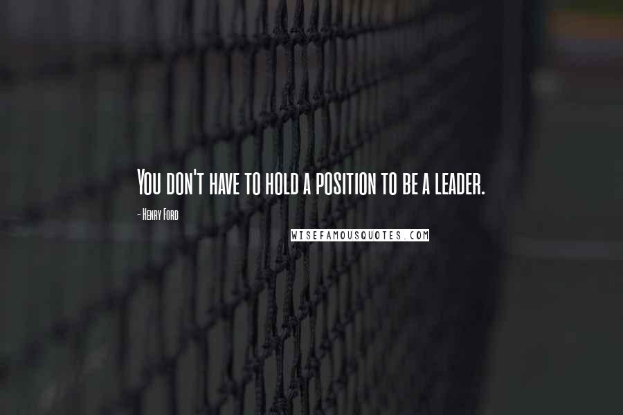 Henry Ford Quotes: You don't have to hold a position to be a leader.