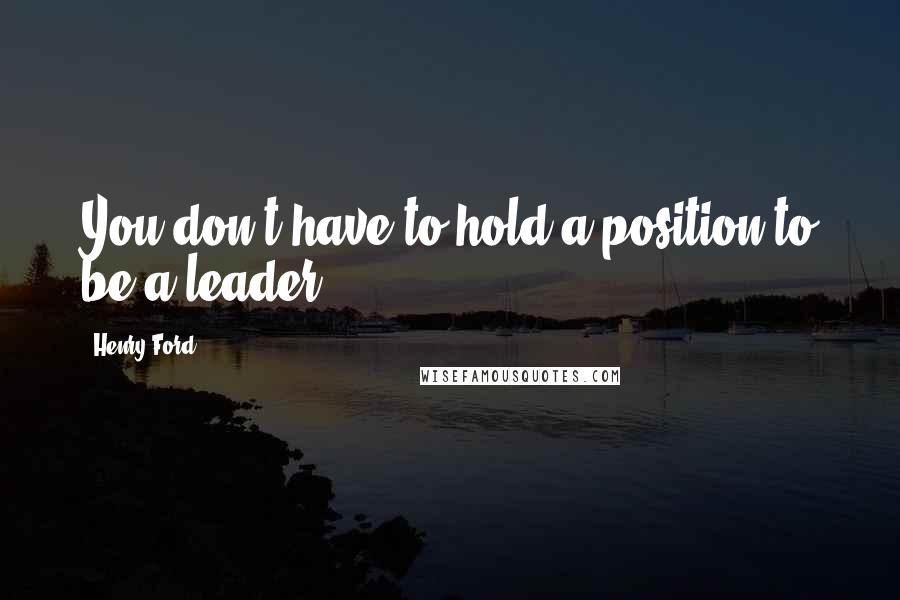 Henry Ford Quotes: You don't have to hold a position to be a leader.