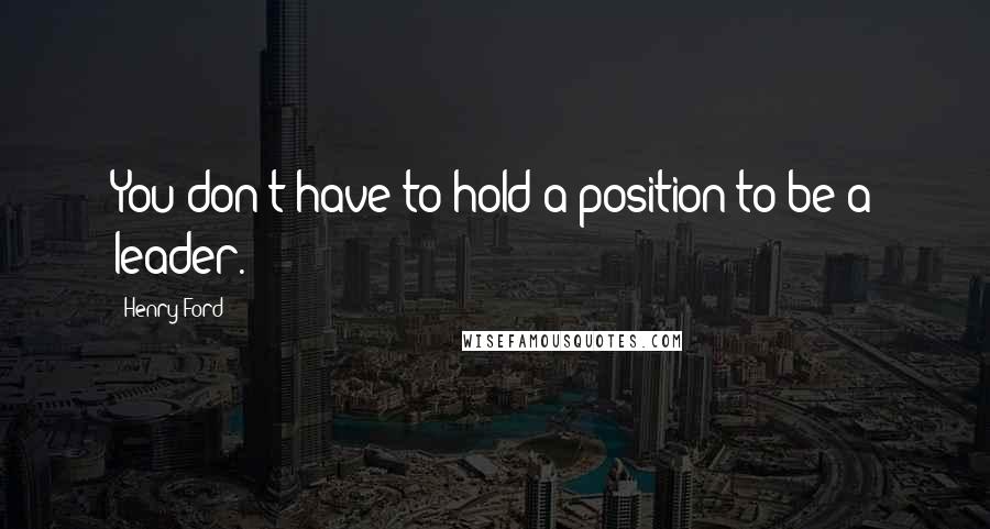 Henry Ford Quotes: You don't have to hold a position to be a leader.