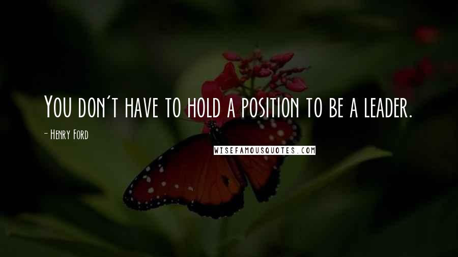 Henry Ford Quotes: You don't have to hold a position to be a leader.