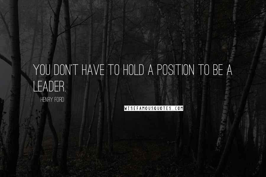 Henry Ford Quotes: You don't have to hold a position to be a leader.