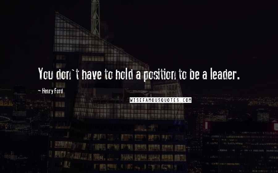 Henry Ford Quotes: You don't have to hold a position to be a leader.