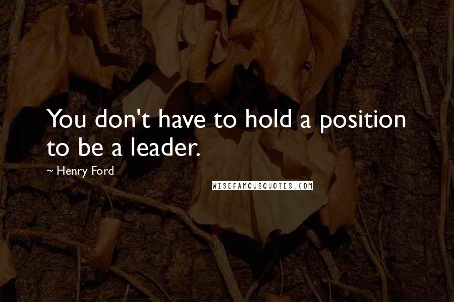 Henry Ford Quotes: You don't have to hold a position to be a leader.