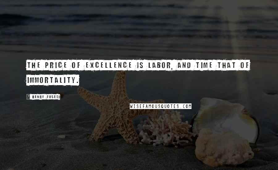 Henry Fuseli Quotes: The price of excellence is labor, and time that of immortality.