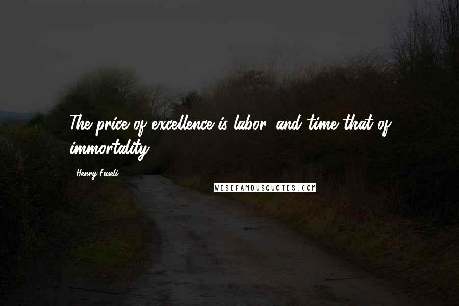 Henry Fuseli Quotes: The price of excellence is labor, and time that of immortality.