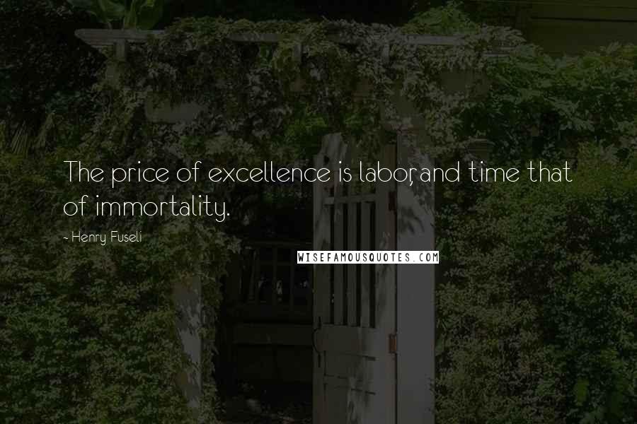 Henry Fuseli Quotes: The price of excellence is labor, and time that of immortality.