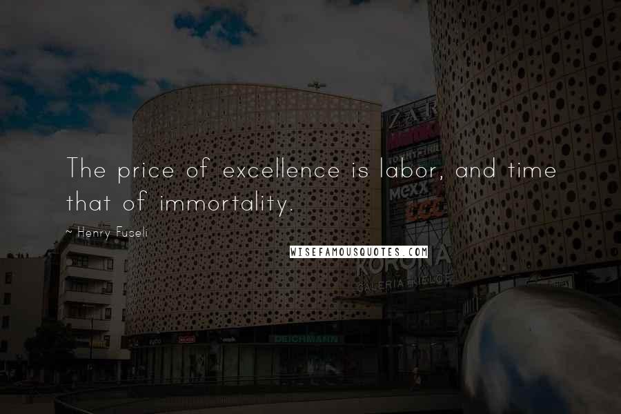 Henry Fuseli Quotes: The price of excellence is labor, and time that of immortality.