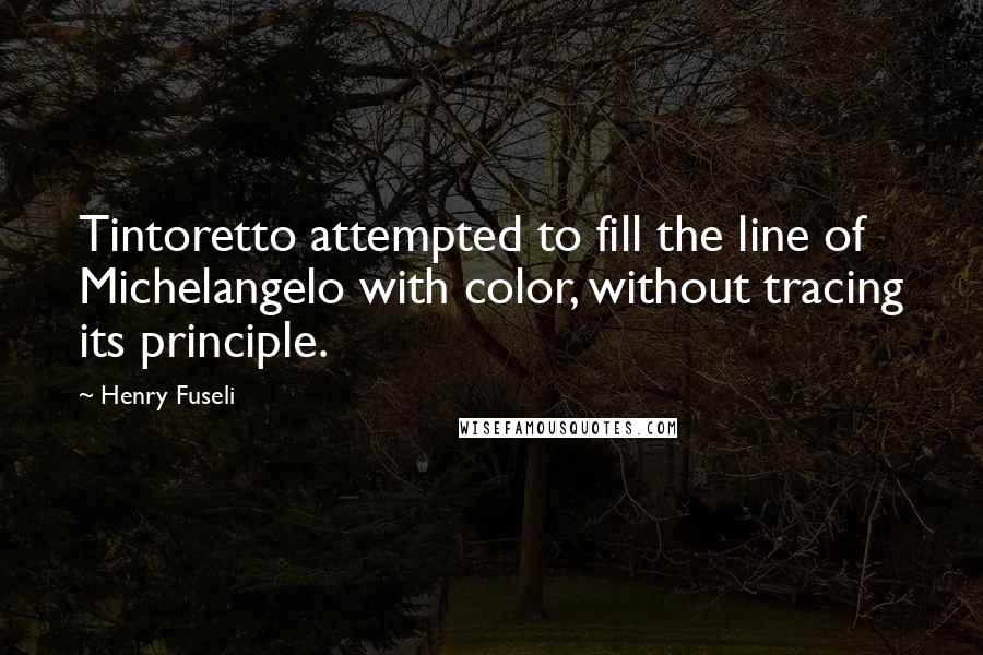 Henry Fuseli Quotes: Tintoretto attempted to fill the line of Michelangelo with color, without tracing its principle.