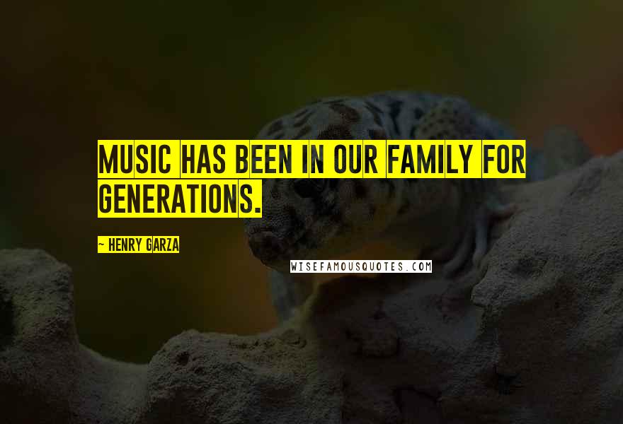 Henry Garza Quotes: Music has been in our family for generations.