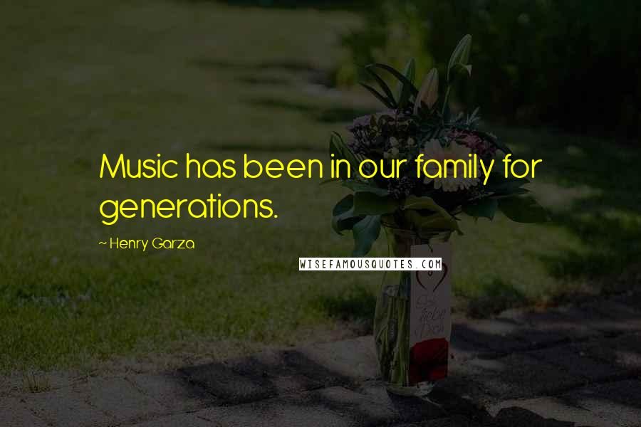 Henry Garza Quotes: Music has been in our family for generations.