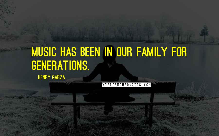 Henry Garza Quotes: Music has been in our family for generations.