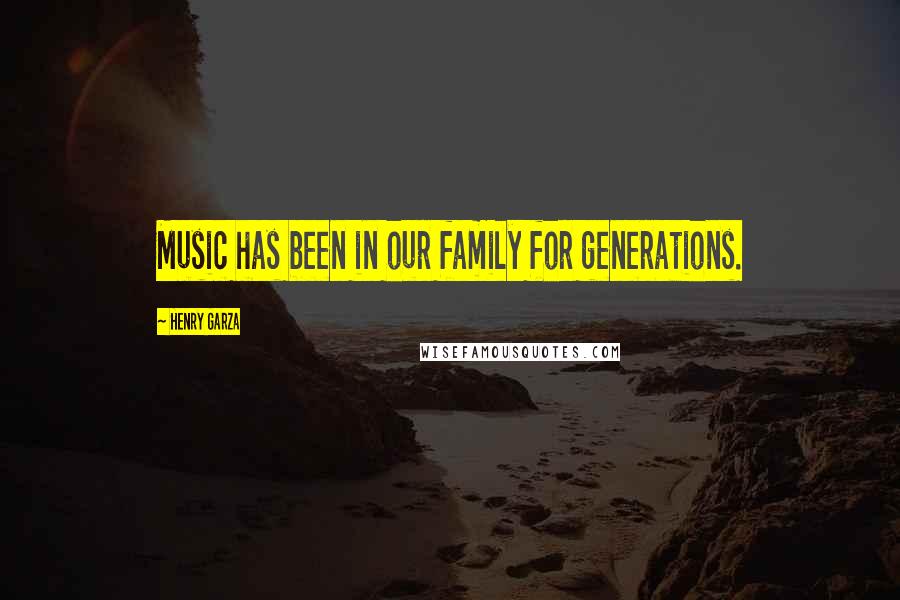 Henry Garza Quotes: Music has been in our family for generations.