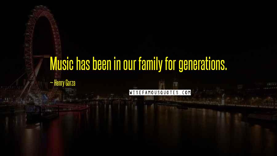 Henry Garza Quotes: Music has been in our family for generations.