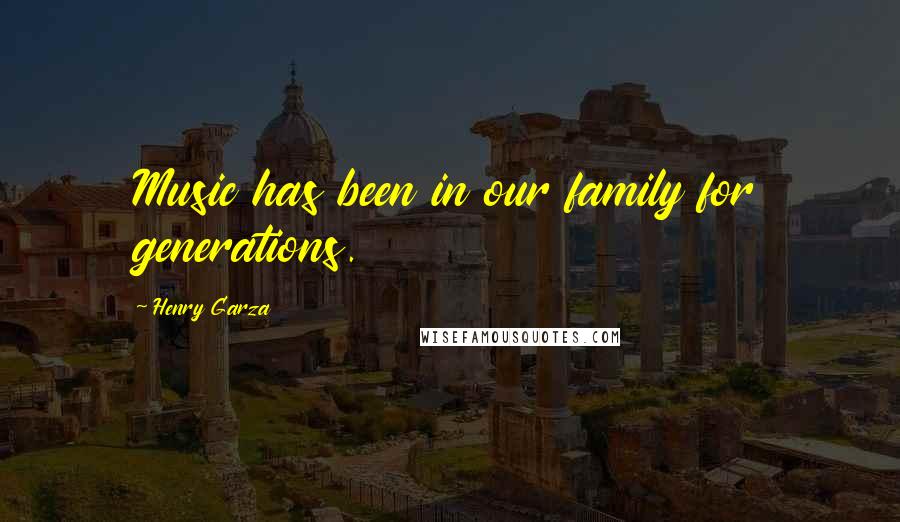 Henry Garza Quotes: Music has been in our family for generations.