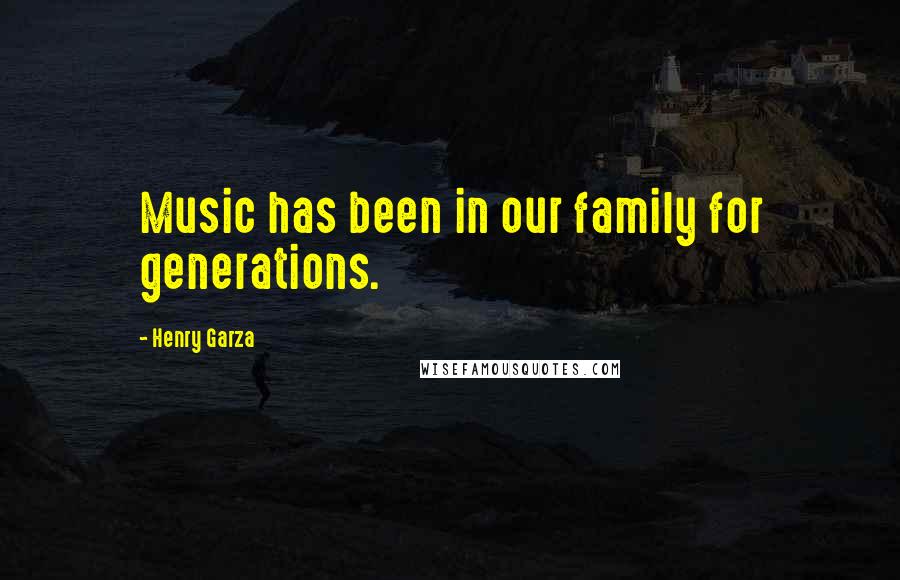 Henry Garza Quotes: Music has been in our family for generations.