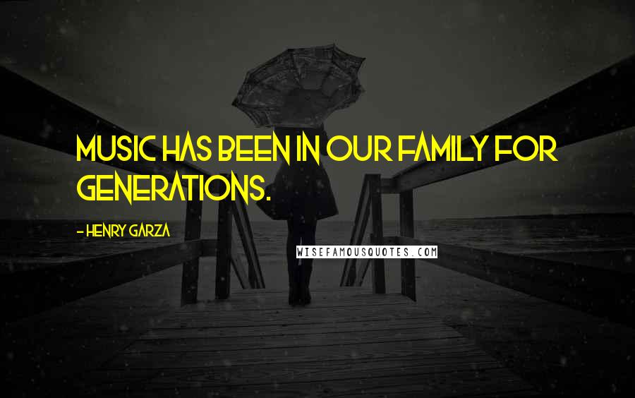 Henry Garza Quotes: Music has been in our family for generations.