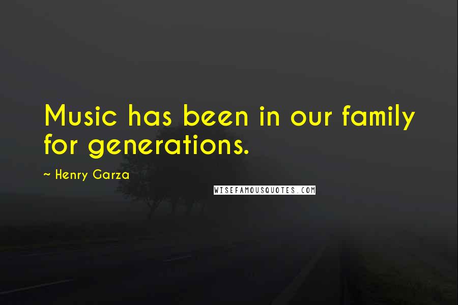 Henry Garza Quotes: Music has been in our family for generations.