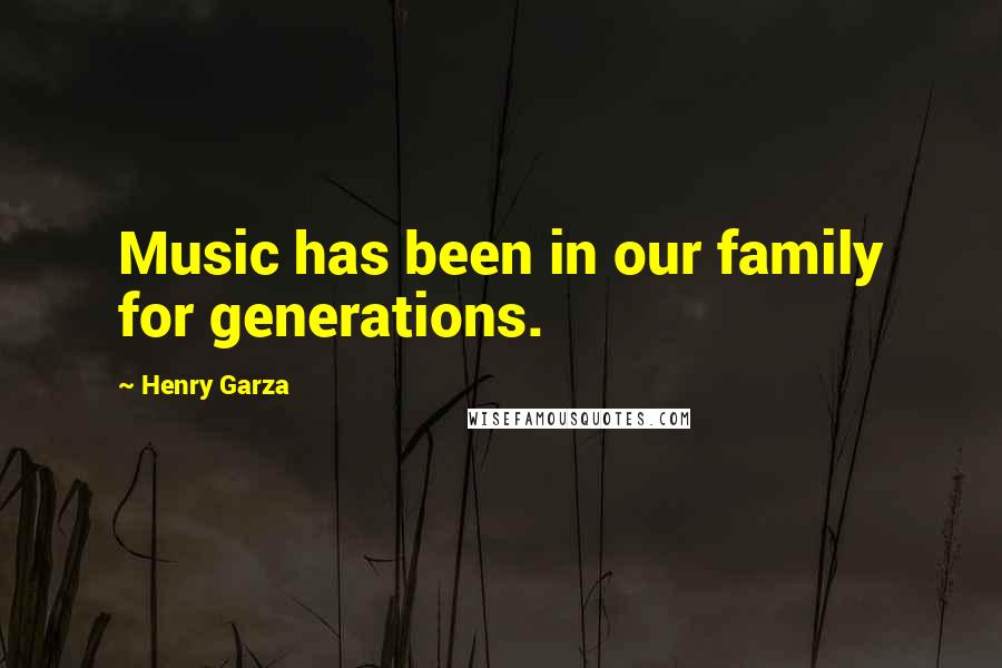 Henry Garza Quotes: Music has been in our family for generations.