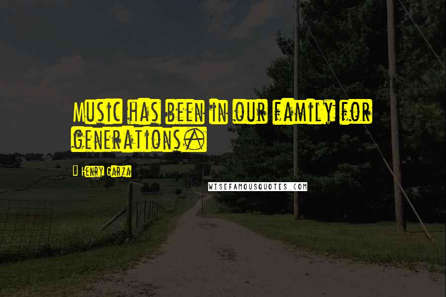 Henry Garza Quotes: Music has been in our family for generations.