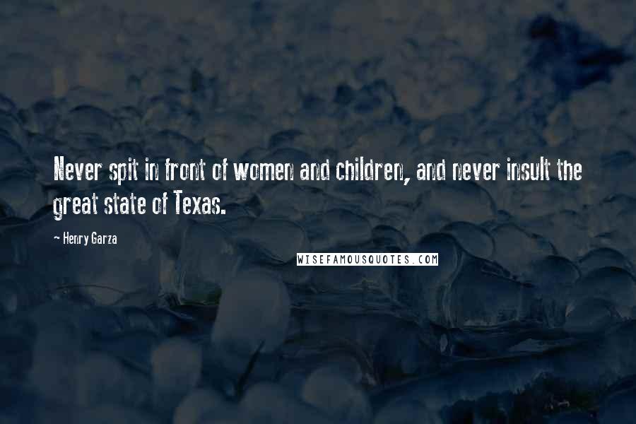 Henry Garza Quotes: Never spit in front of women and children, and never insult the great state of Texas.