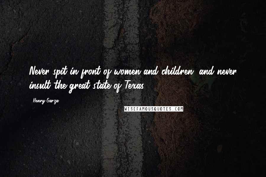 Henry Garza Quotes: Never spit in front of women and children, and never insult the great state of Texas.