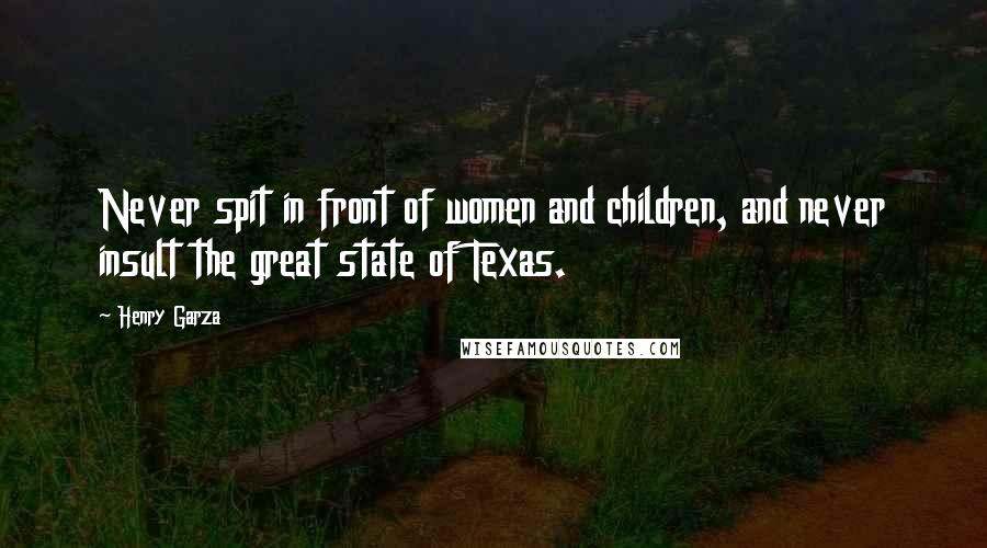 Henry Garza Quotes: Never spit in front of women and children, and never insult the great state of Texas.