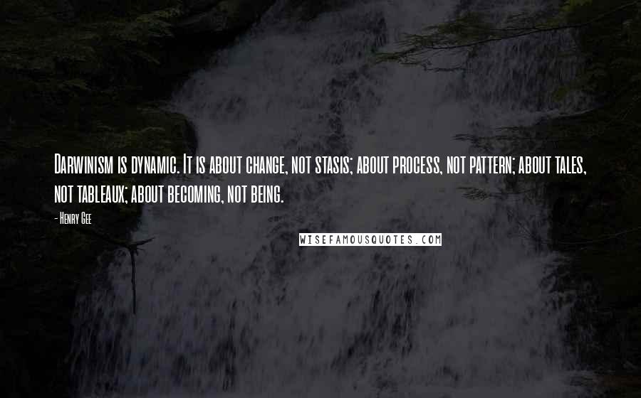 Henry Gee Quotes: Darwinism is dynamic. It is about change, not stasis; about process, not pattern; about tales, not tableaux; about becoming, not being.