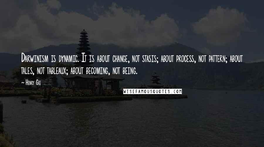 Henry Gee Quotes: Darwinism is dynamic. It is about change, not stasis; about process, not pattern; about tales, not tableaux; about becoming, not being.