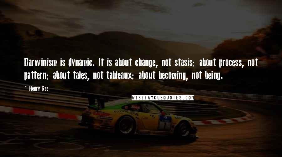 Henry Gee Quotes: Darwinism is dynamic. It is about change, not stasis; about process, not pattern; about tales, not tableaux; about becoming, not being.