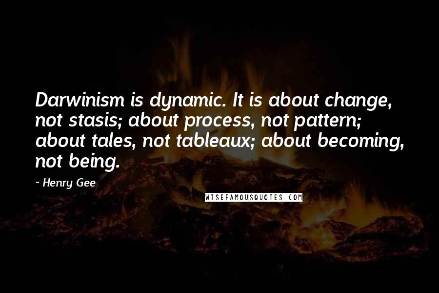 Henry Gee Quotes: Darwinism is dynamic. It is about change, not stasis; about process, not pattern; about tales, not tableaux; about becoming, not being.