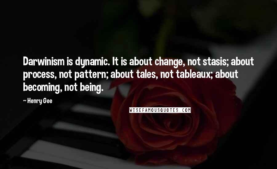 Henry Gee Quotes: Darwinism is dynamic. It is about change, not stasis; about process, not pattern; about tales, not tableaux; about becoming, not being.