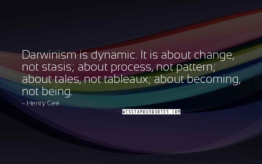 Henry Gee Quotes: Darwinism is dynamic. It is about change, not stasis; about process, not pattern; about tales, not tableaux; about becoming, not being.