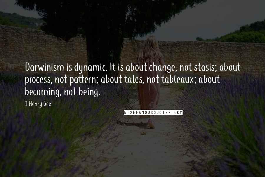 Henry Gee Quotes: Darwinism is dynamic. It is about change, not stasis; about process, not pattern; about tales, not tableaux; about becoming, not being.