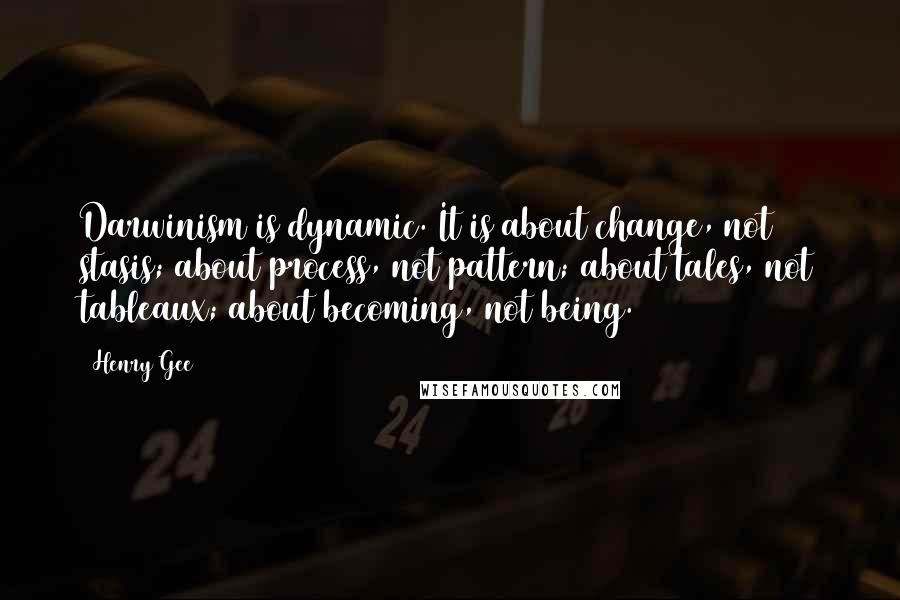 Henry Gee Quotes: Darwinism is dynamic. It is about change, not stasis; about process, not pattern; about tales, not tableaux; about becoming, not being.