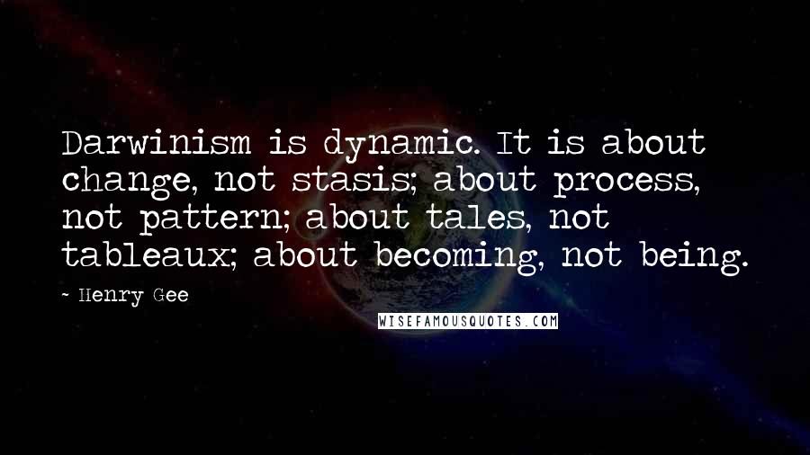 Henry Gee Quotes: Darwinism is dynamic. It is about change, not stasis; about process, not pattern; about tales, not tableaux; about becoming, not being.