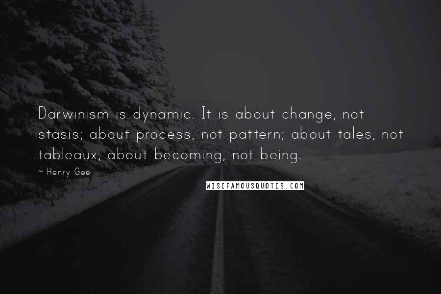 Henry Gee Quotes: Darwinism is dynamic. It is about change, not stasis; about process, not pattern; about tales, not tableaux; about becoming, not being.