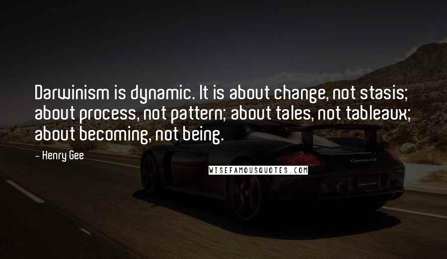 Henry Gee Quotes: Darwinism is dynamic. It is about change, not stasis; about process, not pattern; about tales, not tableaux; about becoming, not being.