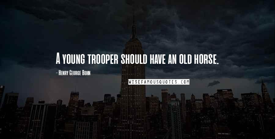 Henry George Bohn Quotes: A young trooper should have an old horse.