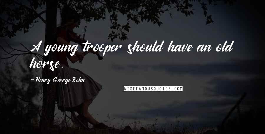 Henry George Bohn Quotes: A young trooper should have an old horse.