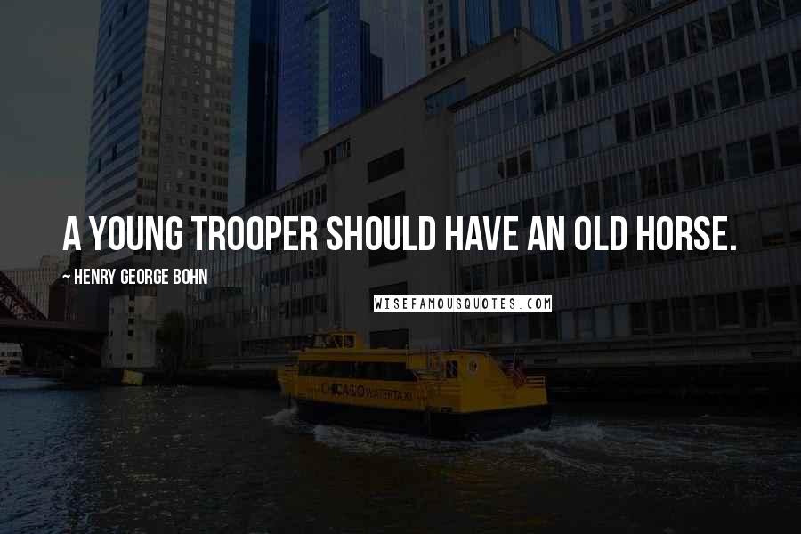 Henry George Bohn Quotes: A young trooper should have an old horse.
