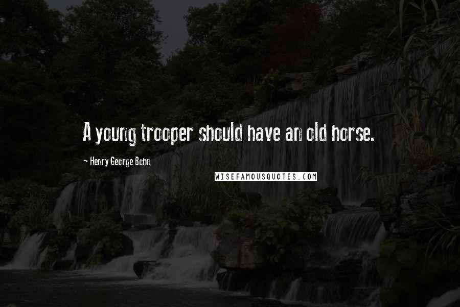 Henry George Bohn Quotes: A young trooper should have an old horse.