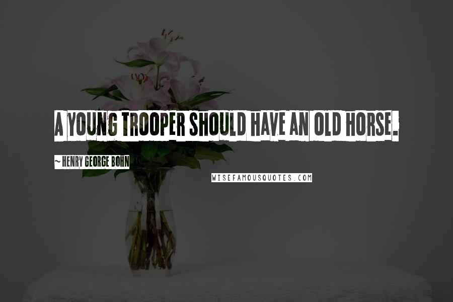 Henry George Bohn Quotes: A young trooper should have an old horse.