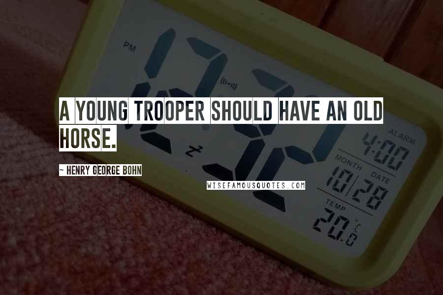 Henry George Bohn Quotes: A young trooper should have an old horse.