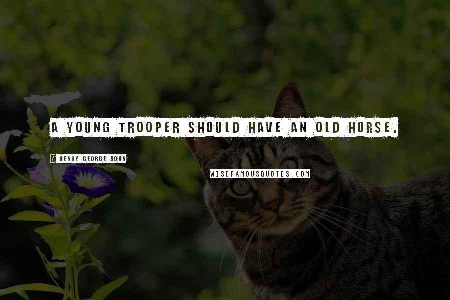 Henry George Bohn Quotes: A young trooper should have an old horse.
