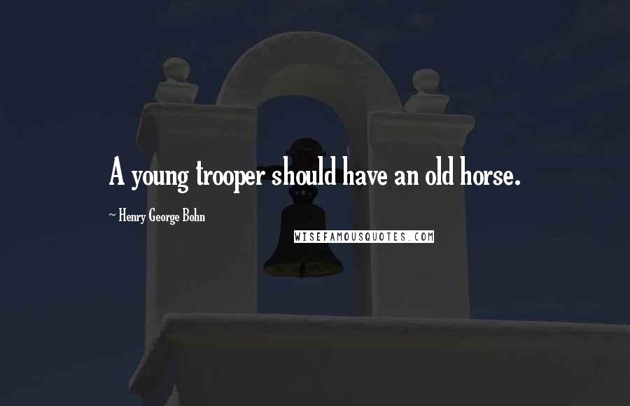 Henry George Bohn Quotes: A young trooper should have an old horse.