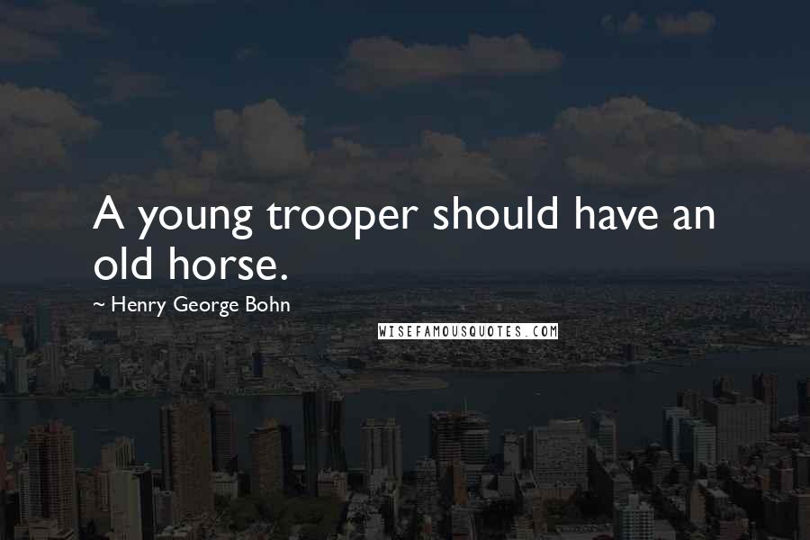 Henry George Bohn Quotes: A young trooper should have an old horse.