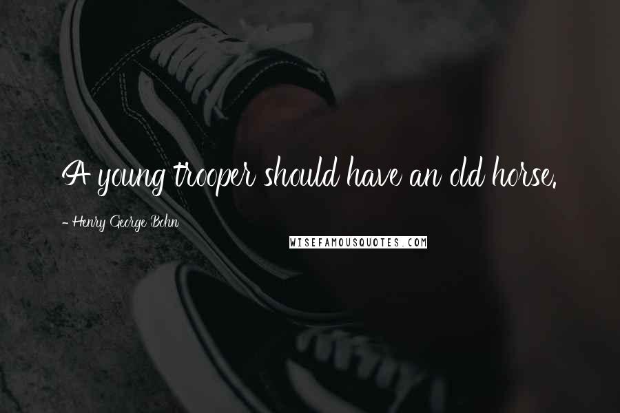 Henry George Bohn Quotes: A young trooper should have an old horse.