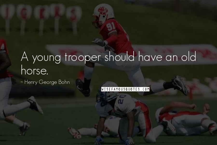 Henry George Bohn Quotes: A young trooper should have an old horse.