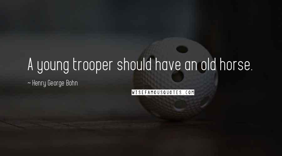 Henry George Bohn Quotes: A young trooper should have an old horse.