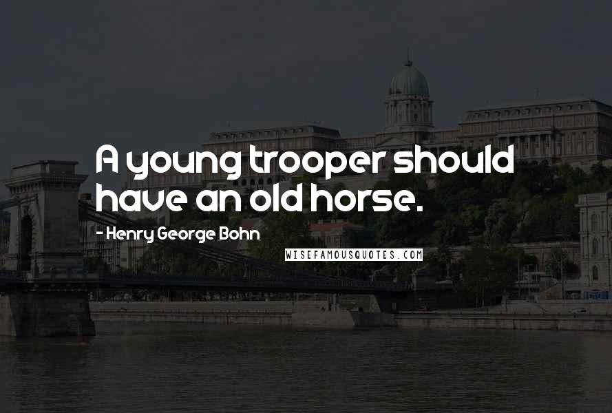 Henry George Bohn Quotes: A young trooper should have an old horse.